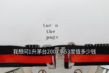 我想問1升茅臺(tái)2007年53度值多少錢