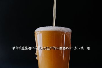 茅臺(tái)鎮(zhèn)盛醬酒業(yè)有限公司生產(chǎn)的53度酒450ml多少錢一瓶