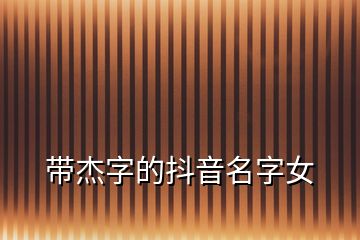 帶杰字的抖音名字女