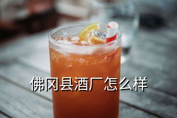 佛岡縣酒廠怎么樣