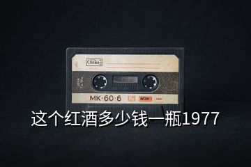 這個(gè)紅酒多少錢一瓶1977