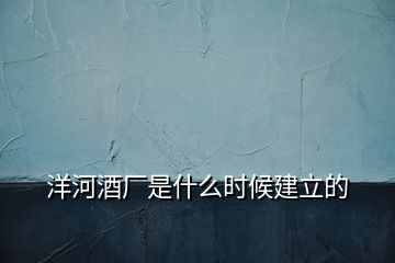 洋河酒廠是什么時候建立的