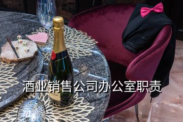 酒業(yè)銷售公司辦公室職責