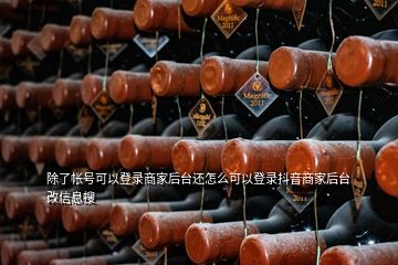 除了帳號可以登錄商家后臺還怎么可以登錄抖音商家后臺改信息搜