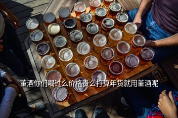 董酒你們喝過么價(jià)格貴么打算年貨就用董酒呢