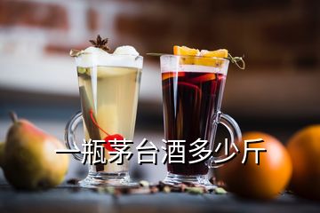 一瓶茅臺(tái)酒多少斤