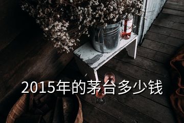 2015年的茅臺(tái)多少錢