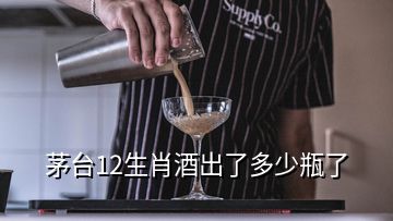 茅臺(tái)12生肖酒出了多少瓶了