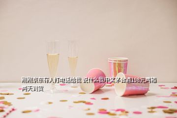 剛剛京東有人打電話給我 說什么我中獎(jiǎng)茅臺(tái)酒198元兩箱兩天到貨