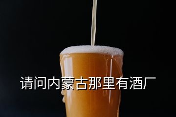 請問內(nèi)蒙古那里有酒廠