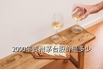 2000年貴州茅臺股價是多少