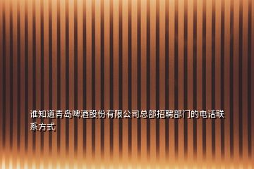 誰知道青島啤酒股份有限公司總部招聘部門的電話聯(lián)系方式