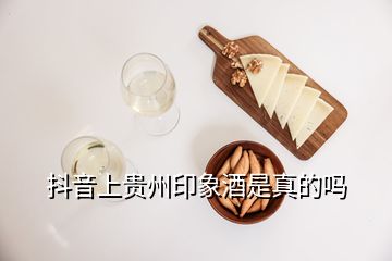 抖音上貴州印象酒是真的嗎