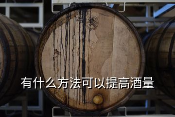 有什么方法可以提高酒量