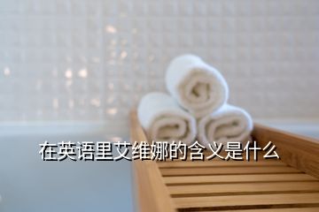 在英語(yǔ)里艾維娜的含義是什么