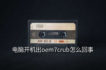 電腦開(kāi)機(jī)出oem7crub怎么回事