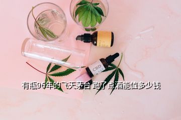 有瓶96年的飛天茅臺 跑了點酒能值多少錢