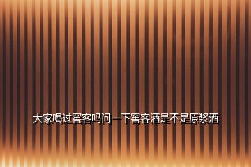 大家喝過(guò)窖客嗎問(wèn)一下窖客酒是不是原漿酒