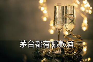 茅臺(tái)都有哪款酒