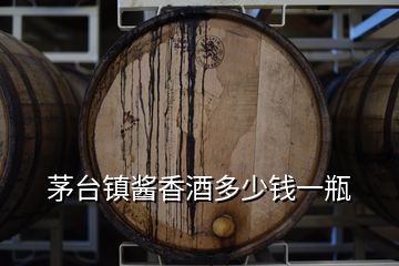 茅臺(tái)鎮(zhèn)醬香酒多少錢一瓶