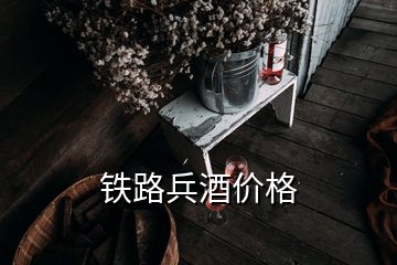 鐵路兵酒價格