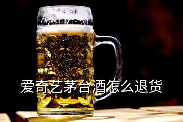 愛奇藝茅臺(tái)酒怎么退貨