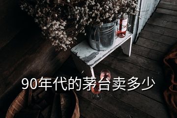 90年代的茅臺賣多少