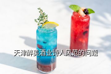 天津醉美酒業(yè)詩人風(fēng)范的問題