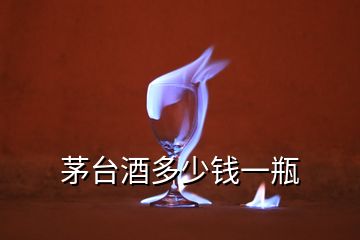 茅臺(tái)酒多少錢一瓶