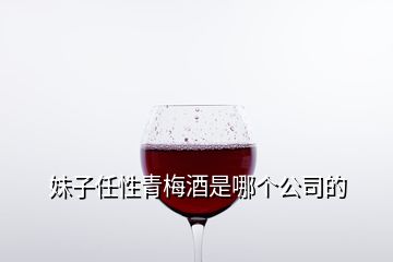 妹子任性青梅酒是哪個公司的