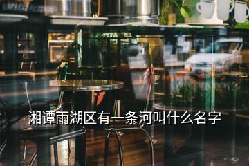 湘譚雨湖區(qū)有一條河叫什么名字