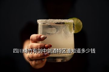 四川綿竹有劍中劍酒特區(qū)誰知道多少錢