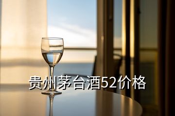 貴州茅臺酒52價(jià)格