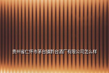 貴州省仁懷市茅臺(tái)鎮(zhèn)黔臺(tái)酒廠有限公司怎么樣