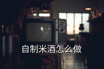 自制米酒怎么做