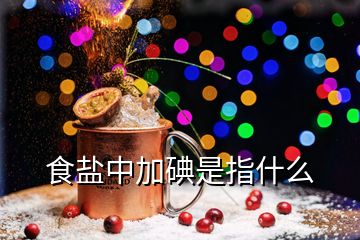 食鹽中加碘是指什么