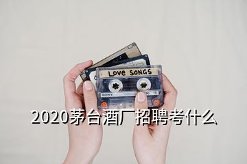 2020茅臺(tái)酒廠招聘考什么