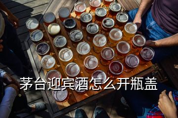 茅臺(tái)迎賓酒怎么開(kāi)瓶蓋