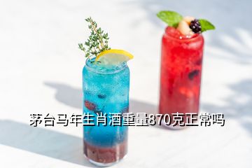 茅臺馬年生肖酒重量870克正常嗎