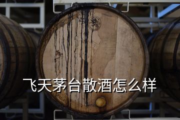 飛天茅臺(tái)散酒怎么樣