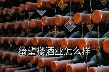 綺望樓酒業(yè)怎么樣