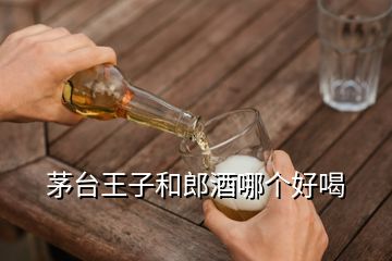 茅臺王子和郎酒哪個(gè)好喝