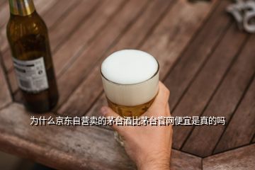 為什么京東自營賣的茅臺酒比茅臺官網便宜是真的嗎