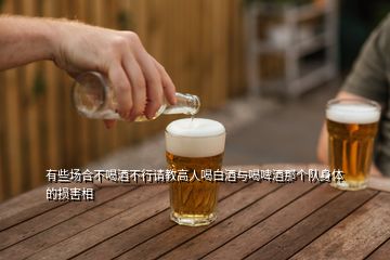 有些場合不喝酒不行請教高人喝白酒與喝啤酒那個(gè)隊(duì)身體的損害相