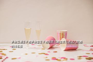 茅臺(tái)普通王子酒茅臺(tái)金王子酒銀質(zhì)習(xí)酒金質(zhì)習(xí)酒這幾款酒論排名該