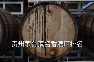 貴州茅臺(tái)鎮(zhèn)醬香酒廠排名