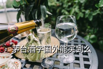 茅臺(tái)酒字國(guó)外能買(mǎi)到么