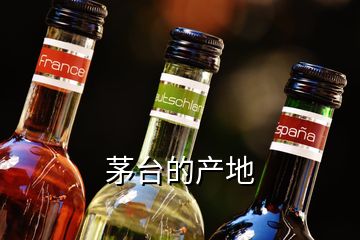 茅臺(tái)的產(chǎn)地