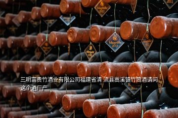 三明富貴竹酒業(yè)有限公司福建省清 流縣嵩溪鎮(zhèn)竹筒酒請問這個酒廠產(chǎn)