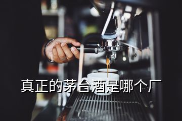 真正的茅臺(tái)酒是哪個(gè)廠